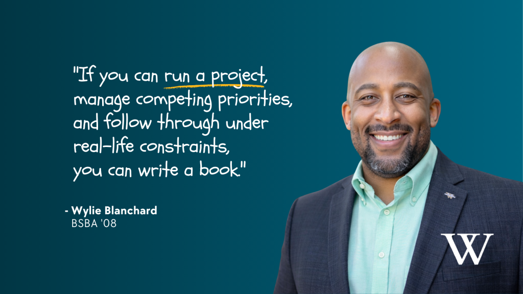 Decorative quote graphic on a teal background with a portrait of, Wylie Blanchard, smiling man in a dark blazer and light green shirt on the right. White handwritten text reads, “If you can run a project, manage competing priorities, and follow through under real-life constraints, you can write a book.” The words “run a project” are highlighted with a yellow underline. Attribution reads, “Wylie Blanchard, BSBA ’08.” A large white “W” in the lower right represents Walden University.